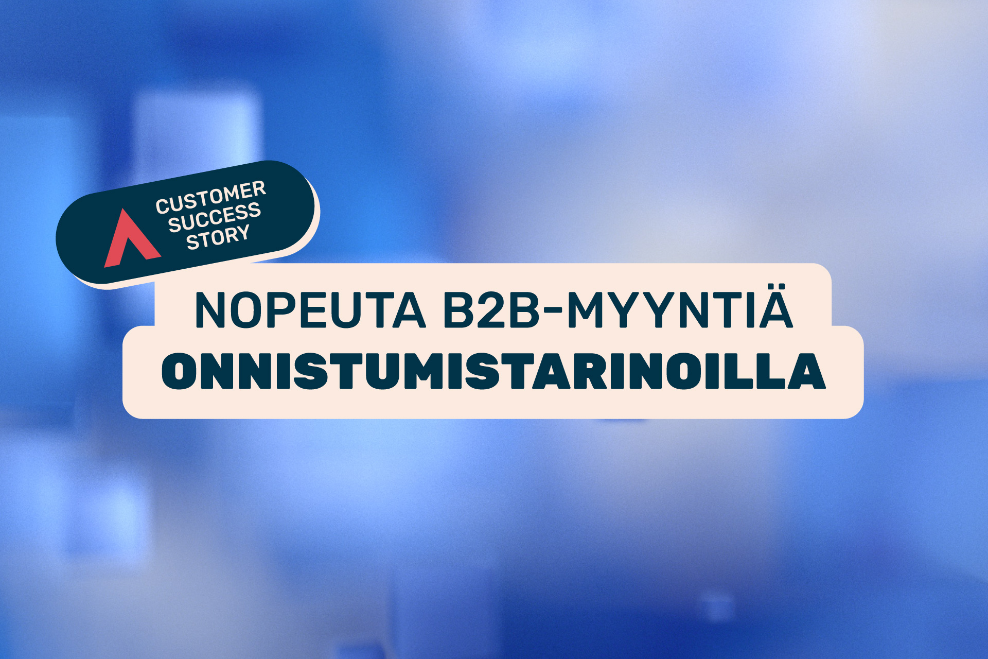 Miten asiakkaiden onnistumistarinat auttavat monimutkaista B2B-myyntiä?